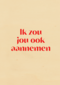 andC ik zou jou ook aannemen