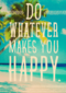 do whatever makes you happy
