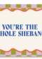 You are the whole shebang