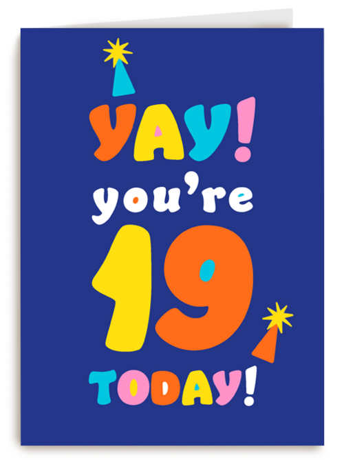 Yay you are 19 today
