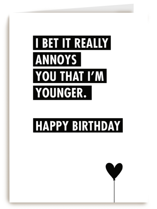 i bet it annoys you that i am younger
