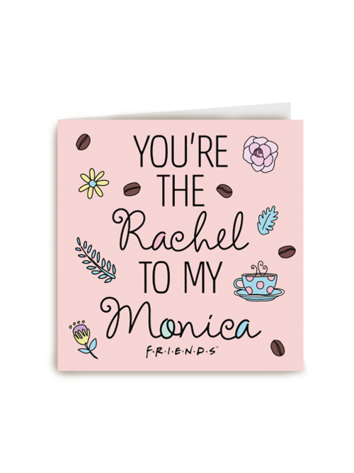 You are the Rachel to my Monica