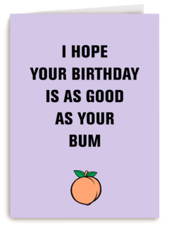 i hope your birthday is as good as your bum