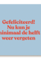 Gefeliciteerd nu kan je minimaal de helft vergeten andc