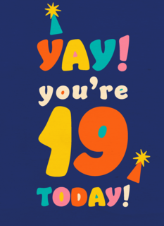 Yay you are 19 today