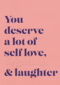 You deserve a lot of selflove and more