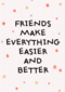 Friends make everything easier and better