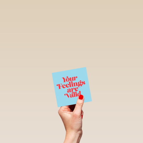 Your feelings are valid