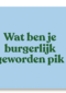 And C wat ben je burgerlijk geworden pik