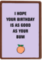 i hope your birthday is as good as your bum