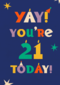 Yay you are 21 today