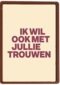 And C ik wil ook met jullie trouwen