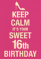 Keep calm its your 16th birthday