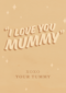 I love you mummy xoxo your tummy