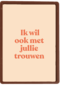 And C ik wil ook met jullie trouwen