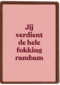 Jij verdient de hele fokking rambam