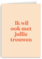 And C ik wil ook met jullie trouwen