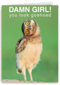 damn girl you look goehoed