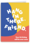 hang in there friend your birthday will be over
