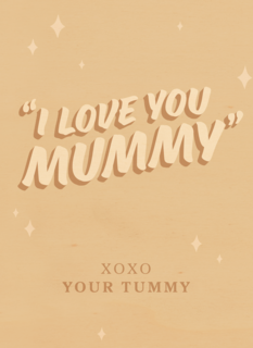 I love you mummy xoxo your tummy