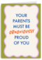 Your parents must be so proud of you