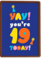 Yay you are 19 today