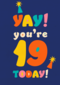 Yay you are 19 today