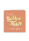 I got a Golden Ticket with you