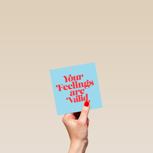 Your feelings are valid