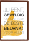 jij bent geweldig fantastisch de beste bedankt voor alles
