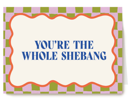 You are the whole shebang