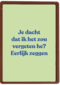 Je dacht dat ik het zou vergeten he andc