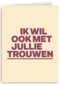 And C ik wil ook met jullie trouwen