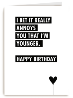 i bet it annoys you that i am younger