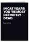 In cat years youre most definitely dead
