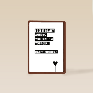 i bet it annoys you that i am younger