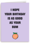 i hope your birthday is as good as your bum