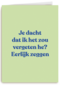 Je dacht dat ik het zou vergeten he andc