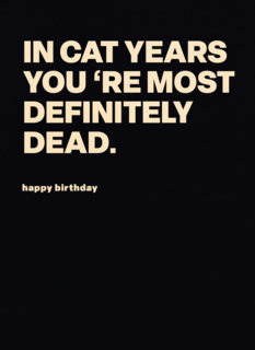 In cat years youre most definitely dead