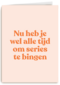 beterschap kaart andc nu heb je wel alle tijd om series te bingen