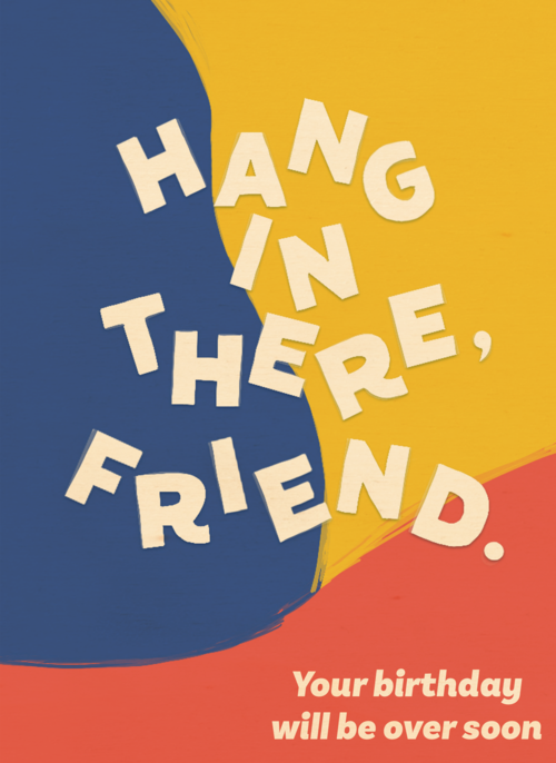 hang in there friend your birthday will be over
