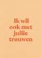 And C ik wil ook met jullie trouwen