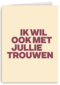 And C ik wil ook met jullie trouwen