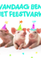 Ansichtkaart vandaag ben jij het feestvarken