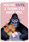You are cute I think i will keep you