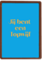andC jij bent een topwijf