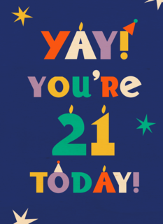 Yay you are 21 today