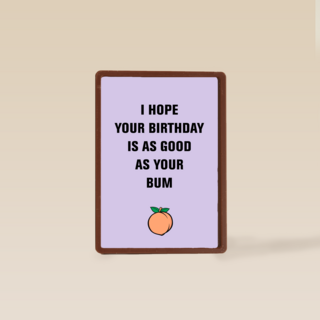 i hope your birthday is as good as your bum
