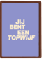 andC jij bent een topwijf